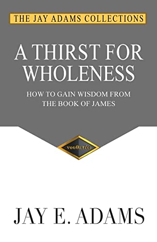 A Thirst for Wholeness: How to Gain Wisdom from the Book of James von Institute for Nouthetic Studies