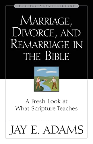 Marriage, Divorce, and Remarriage in the Bible: A Fresh Look at What Scripture Teaches (Jay Adams Library)