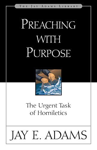 Preaching with Purpose: The Urgent Task of Homiletics (Jay Adams Library)