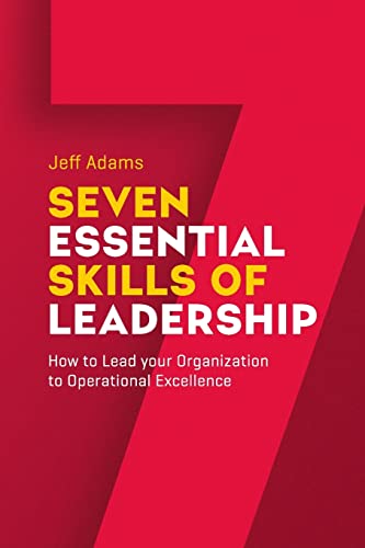 7 Essential Skills of Leardership: How to Lead you Organization to Operational Excellence