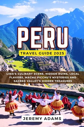 Peru Travel Guide 2025: Lima’s Culinary Scene, Hidden Ruins, Local Flavors, Machu Picchu’s Mysteries and Sacred Valley’s Hidden Treasures Peru Travel Guide 2025: Lima’s Culinary Scene, Hidden Ruins, Local Flavors, Machu Picchu’s Mysteries and Sacred Valley’s Hidden Treasures von Independently published