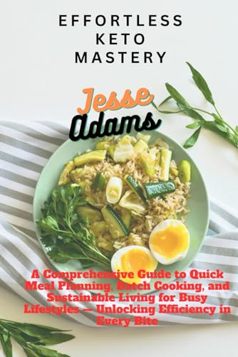 EFFORTLESS KETO MASTERY: A Comprehensive Guide to Quick Meal Planning, Batch Cooking, and Sustainable Living for Busy Lifestyles — Unlocking Efficiency in Every Bite von Independently published