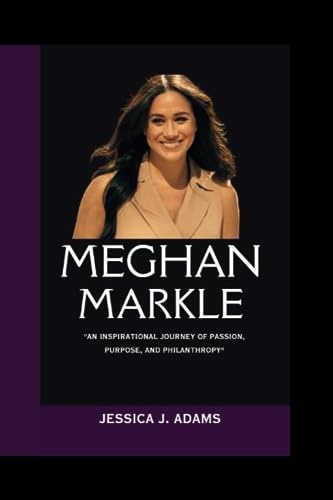 MEGHAN MARKLE: "An Inspirational Journey of Passion, Purpose, and Philanthropy"