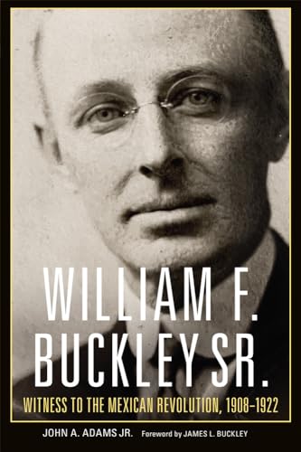 William F. Buckley Sr.: Witness to the Mexican Revolution, 1908-1922 von University of Oklahoma Press
