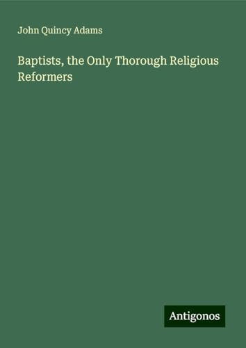 Baptists, the Only Thorough Religious Reformers von Antigonos Verlag