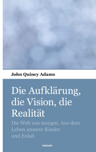Die Aufklärung, die Vision, die Realität: Die Welt von morgen. Aus dem Leben unserer Kinder und Enkel. Die Aufklärung, die Vision, die Realität: Die Welt von morgen. Aus dem Leben unserer Kinder und Enkel.