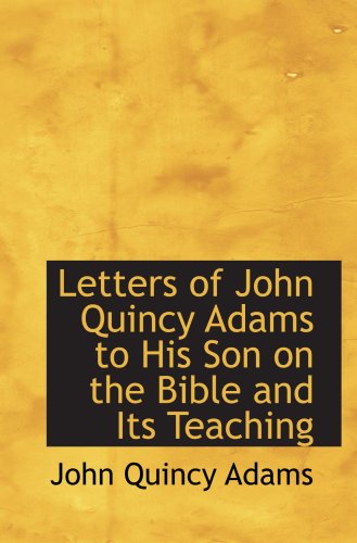Letters of John Quincy Adams to His Son on the Bible and Its Teaching