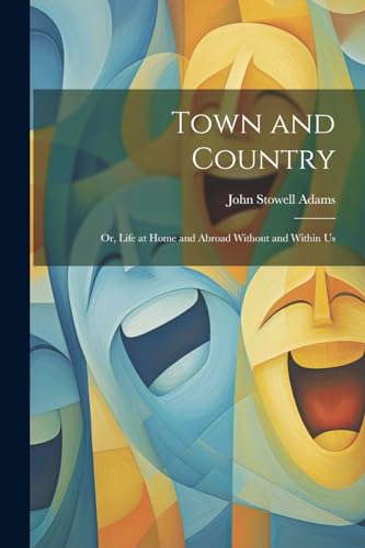 Town and Country: Or, Life at Home and Abroad Without and Within Us