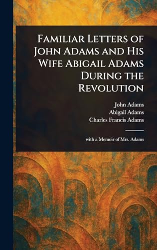 Familiar Letters of John Adams and His Wife Abigail Adams During the Revolution Familiar Letters of John Adams and His Wife Abigail Adams During the Revolution von Anson Street Press