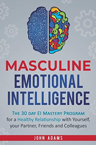 Masculine Emotional Intelligence: The 30 Day EI Mastery Program for a Healthy Relationship with Yourself, Your Partner, Friends, and Colleagues von Self Improvement by John Adams