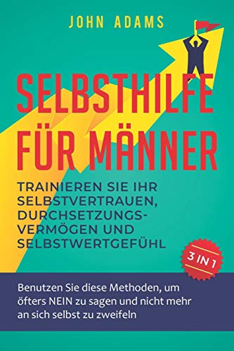 Selbsthilfe für Männer: Trainieren Sie Ihr Selbstvertrauen, Durchsetzungsvermögen und Selbstwertgefühl: Benutzen Sie diese Methoden, um öfters NEIN zu sagen und nicht mehr an sich selbst zu zweifeln