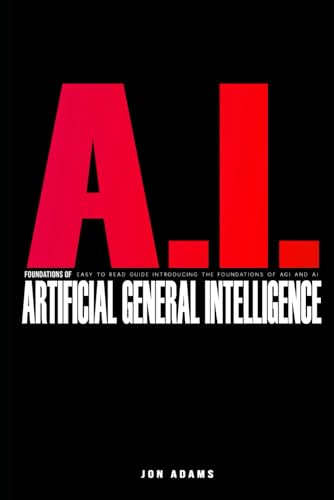 AI Foundations of Artificial General Intelligence: Easy To Read Guide Introducing the Foundations Of Artificial General Intelligence 'AGI' and AI AI Foundations of Artificial General Intelligence: Easy To Read Guide Introducing the Foundations Of Artificial General Intelligence 'AGI' and AI