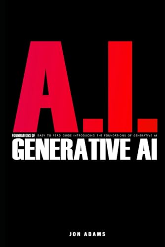 AI Foundations of Generative AI: Easy To Read Guide Introducing the Foundations Of Generative AI AI Foundations of Generative AI: Easy To Read Guide Introducing the Foundations Of Generative AI