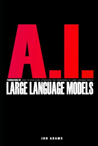 AI Foundations of Large Language Models: Easy To Read Guide Introducing the Foundations Of Large Languge Models 'LLMs' and AI AI Foundations of Large Language Models: Easy To Read Guide Introducing the Foundations Of Large Languge Models 'LLMs' and AI von Independently published