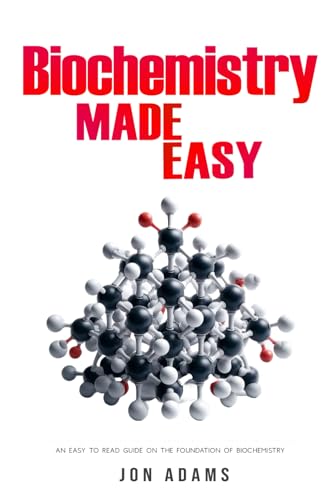 Biochemistry Made Easy: An Easy To Read Guide On The Foundations of Biochemistry Biochemistry Made Easy: An Easy To Read Guide On The Foundations of Biochemistry
