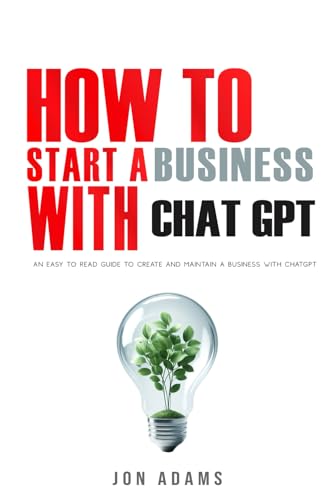 How To Start A Business With ChatGPT: An Easy To Read Guide To Create And Maintain A Business With ChatGPT von Independently published