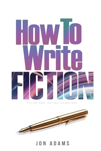 How To Write Fiction: Fiction Book Writing Foundations and ARC Building (How To Write A Book, Band 2)