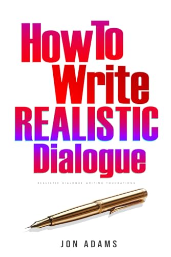 How To Write Realistic Dialogue: Realistic Dialogue Writing Foundations (How To Write A Book, Band 4)