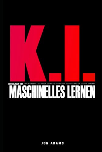 KI Grundlagen des Maschinellen Lernens: Leicht verständlicher Leitfaden mit einer Einführung in die Grundlagen des maschinellen Lernens und der KI (Grundlagen der KI, Band 1)