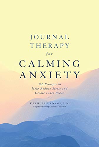 Journal Therapy for Calming Anxiety, Volume 1: 366 Prompts to Help Reduce Stress and Create Inner Peace (Journal Therapy, 1)