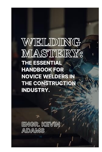 Welding Mastery: The Essential Handbook for Novice Welders in the Construction Industry von Independently published