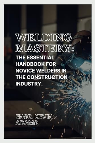 Welding Mastery: The Essential Handbook for Novice Welders in the Construction Industry von Independently published