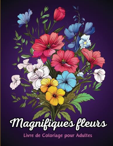 Magnifiques fleurs, Livre de Coloriage pour Adultes: Pour les Amoureux du Printemps et de l'été, Coloriage Anti-Stress Adulte
