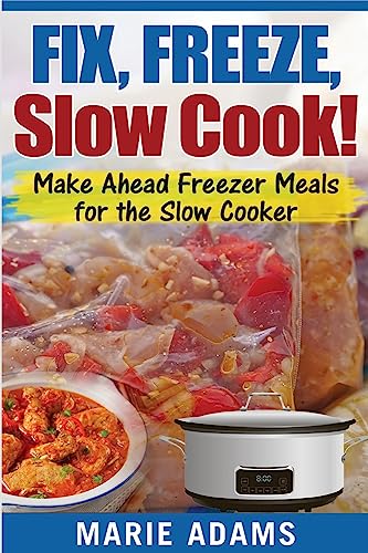 Make Ahead Freezer Meals for the Slow Cooker: Fix, Freeze, Slow Cook!