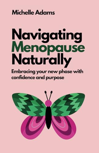 Navigating Menopause Naturally: Embracing your new phase with confidence and purpose von Independently published