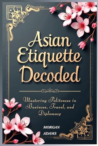 Asian Etiquette Decoded: Mastering Politeness in Business, Travel, and Diplomacy von Independently published