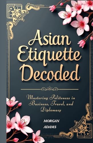 Asian Etiquette Decoded: Mastering Politeness in Business, Travel, and Diplomacy von Independently published