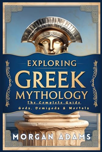 Exploring Greek Mythology: The Complete Guide Gods, Demigods & Mortals (World Mythology Chronicles, Band 3) von Independently published