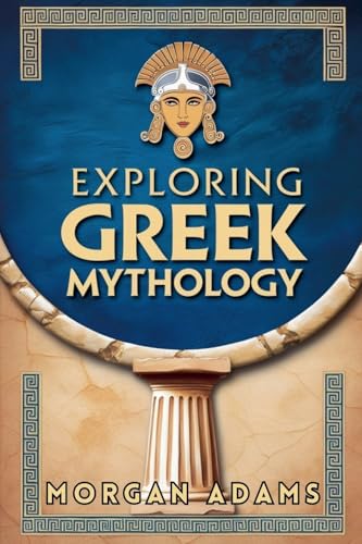 Exploring Greek Mythology: Your Introduction to Gods, Goddesses, and Legends (World Mythology Chronicles, Band 1) von Morgan Adams