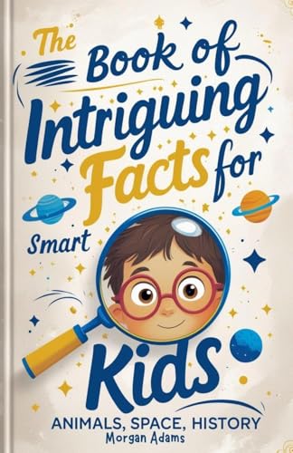 The Book of Intriguing Facts for Smart Kids: Animals, Space, History von Morgan Adams