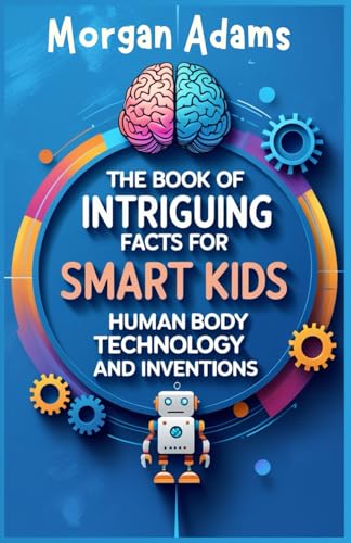 The Book of Intriguing Facts for Smart Kids: Human Body, Technology and Inventions von Independently published