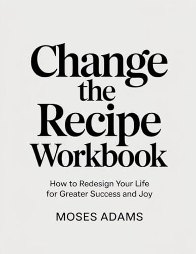 Change The Recipe Workbook: How to Redesign Your Life for Greater Success and Joy Change The Recipe Workbook: How to Redesign Your Life for Greater Success and Joy von Independently published
