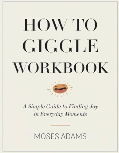 How To Giggle Workbook: A Simple Guide to Finding Joy in Everyday Moments How To Giggle Workbook: A Simple Guide to Finding Joy in Everyday Moments von Independently published