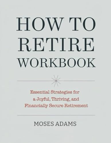 How To Retire Workbook: Essential strategies for a joyful, thriving, and financially secure retirement How To Retire Workbook: Essential strategies for a joyful, thriving, and financially secure retirement von Independently published