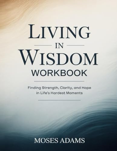 Living In Wisdom Workbook: Finding Strength, Clarity, and Hope in Life’s Hardest Moments Living In Wisdom Workbook: Finding Strength, Clarity, and Hope in Life’s Hardest Moments von Independently published