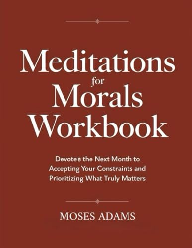 Meditations For Morals Workbook: Devote the next month to accepting your constraints and prioritizing what truly matters Meditations For Morals Workbook: Devote the next month to accepting your constraints and prioritizing what truly matters von Independently published