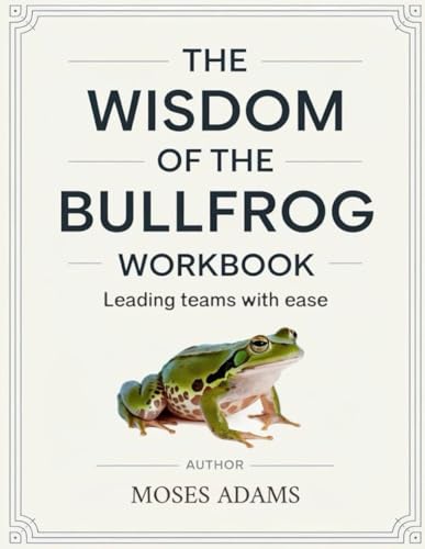 The Wisdom Of The Bullfrog Workbook: Leading teams with ease The Wisdom Of The Bullfrog Workbook: Leading teams with ease von Independently published