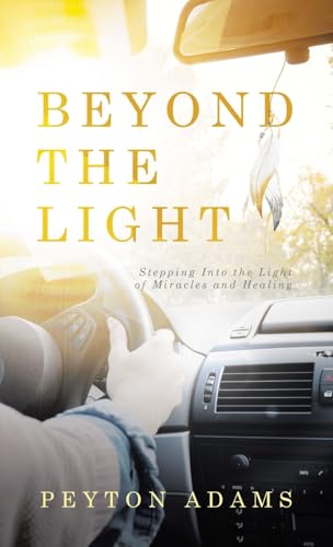 Beyond the Light: Stepping Into the Light of Miracles and Healing von WestBow Press