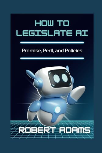 How to Legislate AI: Promise, Peril, and Policies (The Unforgotten: Crimes and Calamities Uncovered, Band 4) von Independently published