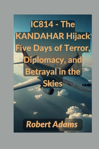 IC814 - The KANDAHAR Hijack: Five Days of Terror, Diplomacy, and Betrayal in the Skies (The Unforgotten: Crimes and Calamities Uncovered, Band 10) von Independently published
