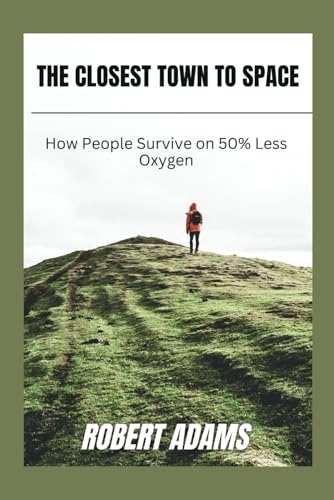 The Closest Town to Space: How People Survive on 50% Less Oxygen (The Unforgotten: Crimes and Calamities Uncovered, Band 2) von Independently published