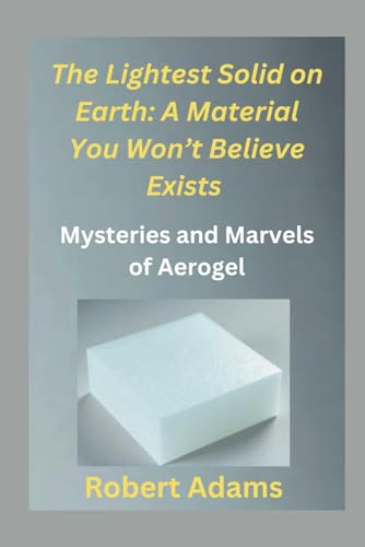 The Lightest Solid on Earth: A Material You Won’t Believe Exists: Mysteries and Marvels of Aerogel (The Unforgotten: Crimes and Calamities Uncovered, Band 5) von Independently published