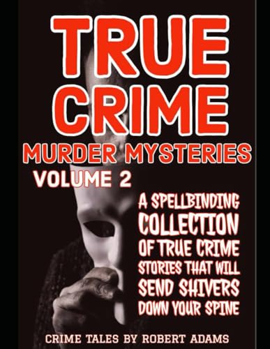 True Crime Murder Mysteries: VOLUME 2: A Spellbinding Collection Of True Crime Stories That Will Send Shivers Down your Spine (True crime Murder Mysteries by Robert Adams, Band 2) von Independently published