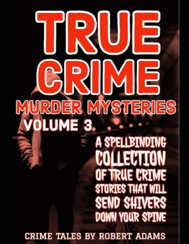 True Crime Murder Mysteries: VOLUME 3: A Spellbinding Collection Of True Crimes Stories That Will Send Shivers Down your Spine (True crime Murder Mysteries by Robert Adams, Band 3) von Independently published