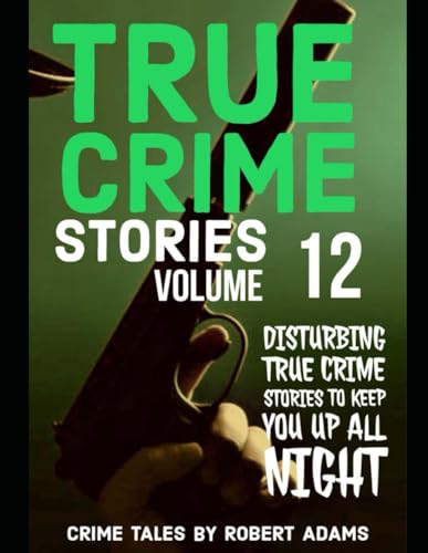 True Crime Stories: VOLUME 12: A collection of fascinating facts and disturbing details about infamous serial killers and their horrific crimes (True Crime Stories by Robert Adams, Band 12) von Independently published