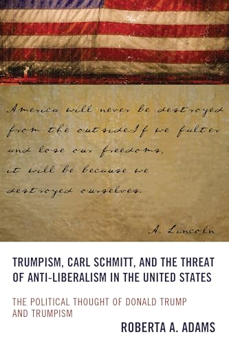 Trumpism, Carl Schmitt and the Threat of Anti-liberalism in the United States: The Political Thought of Donald Trump and Trumpism Trumpism, Carl Schmitt and the Threat of Anti-liberalism in the United States: The Political Thought of Donald Trump and Trumpism von Lexington Books